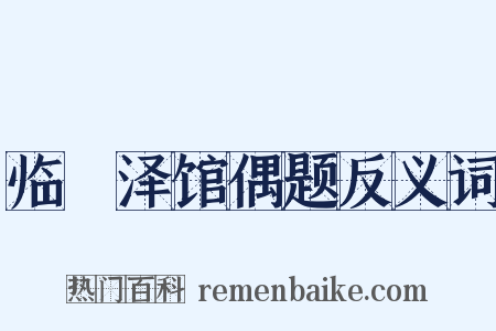 临洺泽馆偶题反义词是什么意思的图片